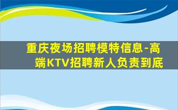 重庆夜场招聘模特信息-高端KTV招聘新人负责到底